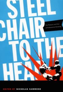 Steel Chair to the Head : The Pleasure and Pain of Professional Wrestling