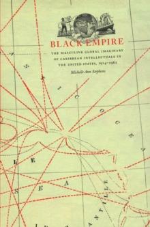 Black Empire : The Masculine Global Imaginary of Caribbean Intellectuals in the United States, 1914-1962