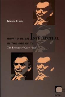 How to Be an Intellectual in the Age of TV : The Lessons of Gore Vidal