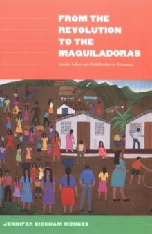 From the Revolution to the Maquiladoras : Gender, Labor, and Globalization in Nicaragua