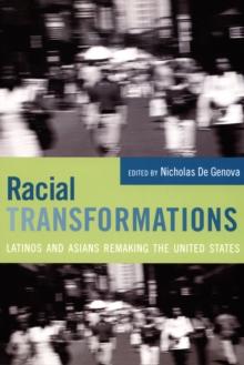 Racial Transformations : Latinos and Asians Remaking the United States