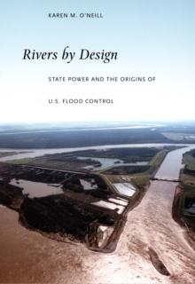 Rivers by Design : State Power and the Origins of U.S. Flood Control