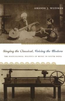 Singing the Classical, Voicing the Modern : The Postcolonial Politics of Music in South India