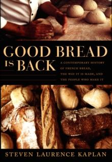 Good Bread Is Back : A Contemporary History of French Bread, the Way It Is Made, and the People Who Make It