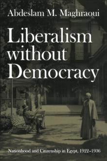 Liberalism without Democracy : Nationhood and Citizenship in Egypt, 1922-1936