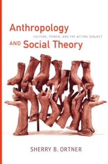 Anthropology and Social Theory : Culture, Power, and the Acting Subject