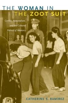 The Woman in the Zoot Suit : Gender, Nationalism, and the Cultural Politics of Memory