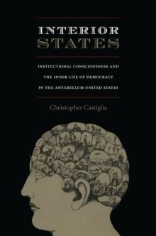 Interior States : Institutional Consciousness and the Inner Life of Democracy in the Antebellum United States