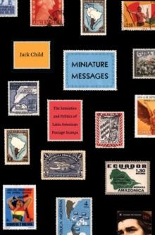 Miniature Messages : The Semiotics and Politics of Latin American Postage Stamps