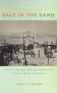 Salt in the Sand : Memory, Violence, and the Nation-State in Chile, 1890 to the Present