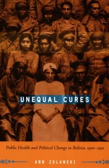 Unequal Cures : Public Health and Political Change in Bolivia, 1900-1950