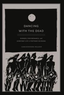 Dancing with the Dead : Memory, Performance, and Everyday Life in Postwar Okinawa