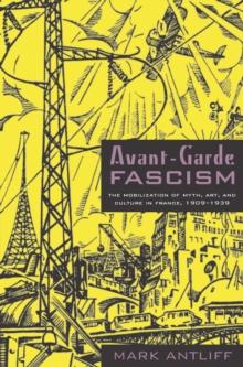 Avant-Garde Fascism : The Mobilization of Myth, Art, and Culture in France, 1909-1939