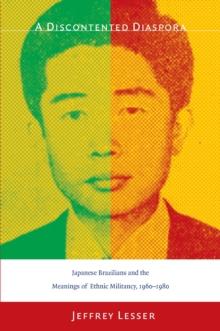 A Discontented Diaspora : Japanese Brazilians and the Meanings of Ethnic Militancy, 1960-1980