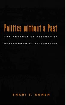 Politics without a Past : The Absence of History in Postcommunist Nationalism