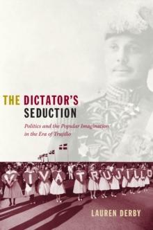 The Dictator's Seduction : Politics and the Popular Imagination in the Era of Trujillo