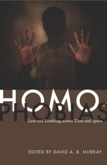 Homophobias : Lust and Loathing across Time and Space