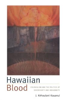 Hawaiian Blood : Colonialism and the Politics of Sovereignty and Indigeneity