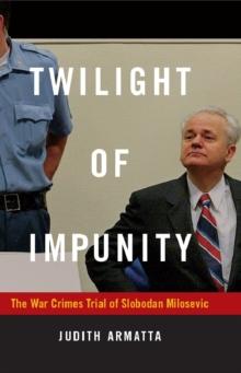 Twilight of Impunity : The War Crimes Trial of Slobodan Milosevic