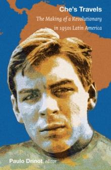 Che's Travels : The Making of a Revolutionary in 1950s Latin America