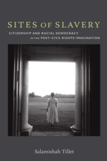 Sites of Slavery : Citizenship and Racial Democracy in the Post-Civil Rights Imagination