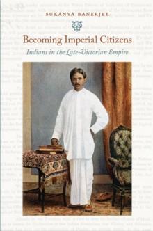 Becoming Imperial Citizens : Indians in the Late-Victorian Empire