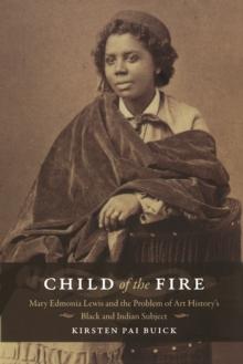 Child of the Fire : Mary Edmonia Lewis and the Problem of Art History's Black and Indian Subject