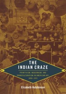 The Indian Craze : Primitivism, Modernism, and Transculturation in American Art, 1890-1915