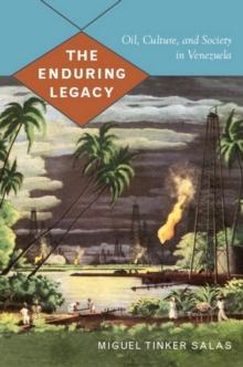 The Enduring Legacy : Oil, Culture, and Society in Venezuela