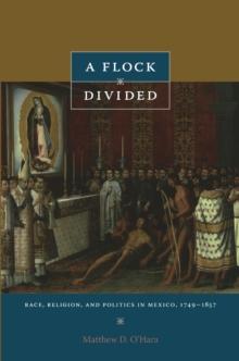 A Flock Divided : Race, Religion, and Politics in Mexico, 1749-1857