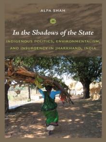 In the Shadows of the State : Indigenous Politics, Environmentalism, and Insurgency in Jharkhand, India