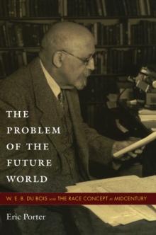 The Problem of the Future World : W. E. B. Du Bois and the Race Concept at Midcentury