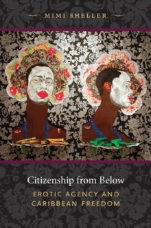 Citizenship from Below : Erotic Agency and Caribbean Freedom