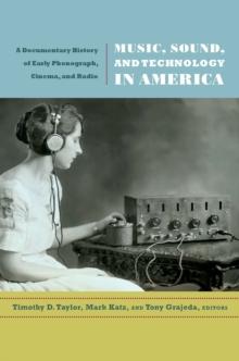 Music, Sound, and Technology in America : A Documentary History of Early Phonograph, Cinema, and Radio