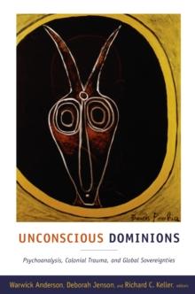 Unconscious Dominions : Psychoanalysis, Colonial Trauma, and Global Sovereignties