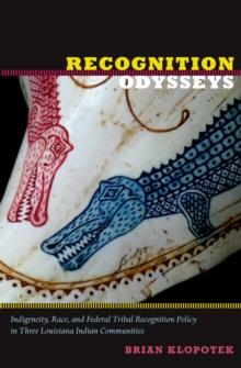 Recognition Odysseys : Indigeneity, Race, and Federal Tribal Recognition Policy in Three Louisiana Indian Communities