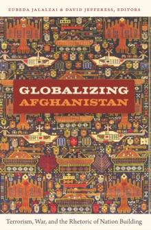 Globalizing Afghanistan : Terrorism, War, and the Rhetoric of Nation Building