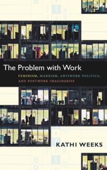 The Problem with Work : Feminism, Marxism, Antiwork Politics, and Postwork Imaginaries