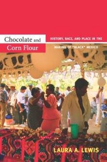 Chocolate and Corn Flour : History, Race, and Place in the Making of "Black" Mexico