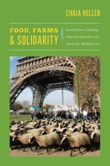 Food, Farms, and Solidarity : French Farmers Challenge Industrial Agriculture and Genetically Modified Crops