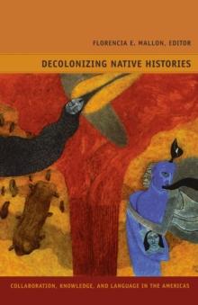 Decolonizing Native Histories : Collaboration, Knowledge, and Language in the Americas