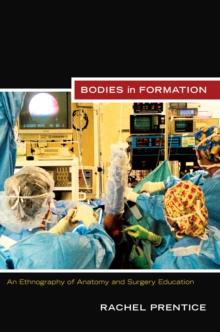 Bodies in Formation : An Ethnography of Anatomy and Surgery Education