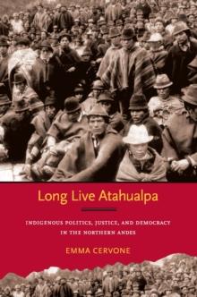 Long Live Atahualpa : Indigenous Politics, Justice, and Democracy in the Northern Andes