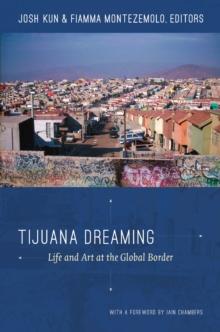 Tijuana Dreaming : Life and Art at the Global Border