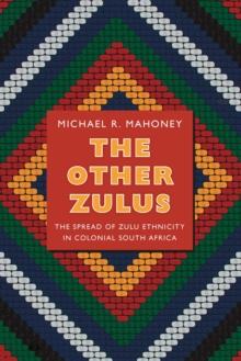 The Other Zulus : The Spread of Zulu Ethnicity in Colonial South Africa