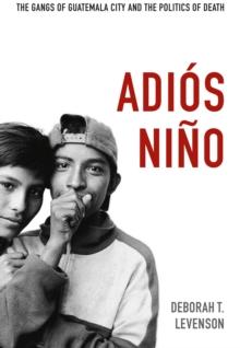 Adios Nino : The Gangs of Guatemala City and the Politics of Death