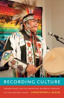 Recording Culture : Powwow Music and the Aboriginal Recording Industry on the Northern Plains