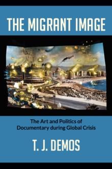 The Migrant Image : The Art and Politics of Documentary during Global Crisis