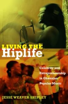 Living the Hiplife : Celebrity and Entrepreneurship in Ghanaian Popular Music