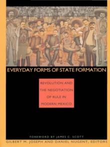 Everyday Forms of State Formation : Revolution and the Negotiation of Rule in Modern Mexico